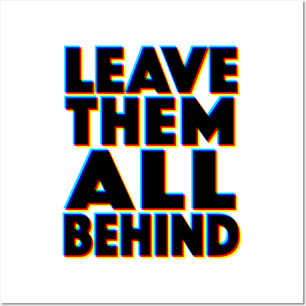 LEAVE THEM ALL BEHIND - 3D Typographic Design Wall Art by DankFutura